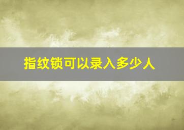 指纹锁可以录入多少人