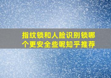 指纹锁和人脸识别锁哪个更安全些呢知乎推荐