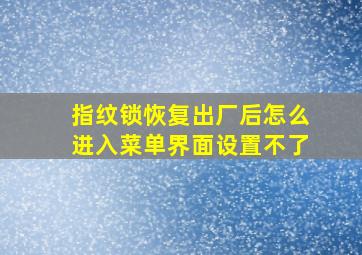 指纹锁恢复出厂后怎么进入菜单界面设置不了