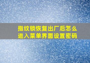 指纹锁恢复出厂后怎么进入菜单界面设置密码