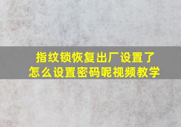 指纹锁恢复出厂设置了怎么设置密码呢视频教学