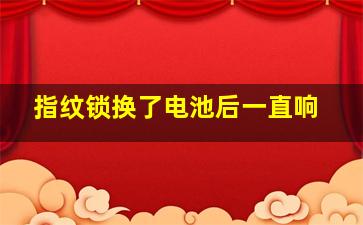 指纹锁换了电池后一直响