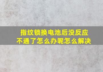 指纹锁换电池后没反应不通了怎么办呢怎么解决