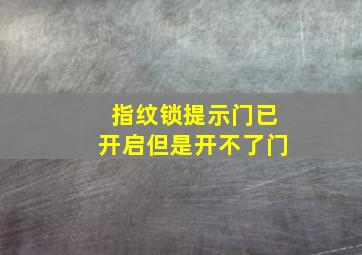 指纹锁提示门已开启但是开不了门