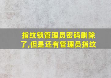 指纹锁管理员密码删除了,但是还有管理员指纹