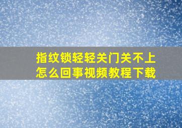 指纹锁轻轻关门关不上怎么回事视频教程下载