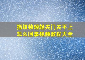 指纹锁轻轻关门关不上怎么回事视频教程大全