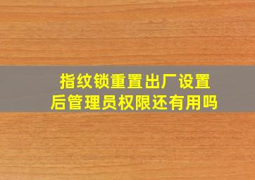 指纹锁重置出厂设置后管理员权限还有用吗