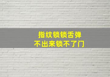 指纹锁锁舌弹不出来锁不了门