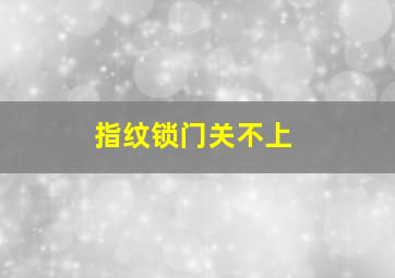 指纹锁门关不上