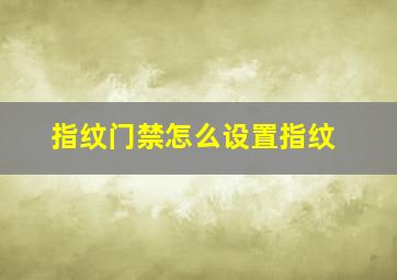 指纹门禁怎么设置指纹