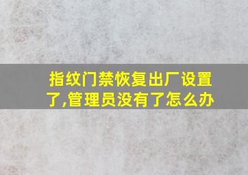 指纹门禁恢复出厂设置了,管理员没有了怎么办