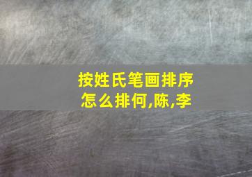 按姓氏笔画排序怎么排何,陈,李