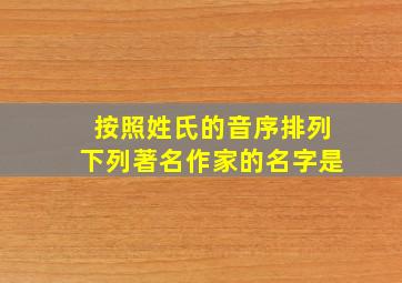 按照姓氏的音序排列下列著名作家的名字是