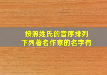 按照姓氏的音序排列下列著名作家的名字有