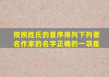 按照姓氏的音序排列下列著名作家的名字正确的一项是