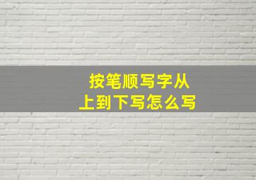 按笔顺写字从上到下写怎么写