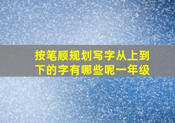 按笔顺规划写字从上到下的字有哪些呢一年级