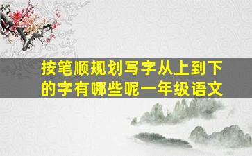 按笔顺规划写字从上到下的字有哪些呢一年级语文