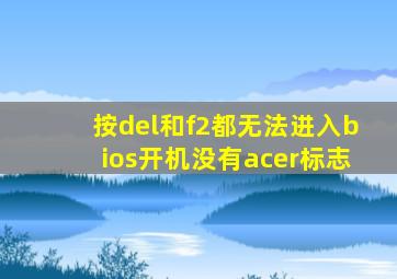 按del和f2都无法进入bios开机没有acer标志