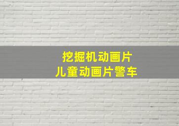 挖掘机动画片儿童动画片警车