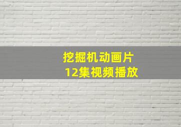 挖掘机动画片12集视频播放