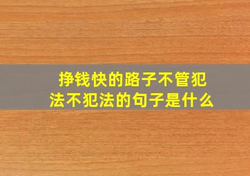 挣钱快的路子不管犯法不犯法的句子是什么