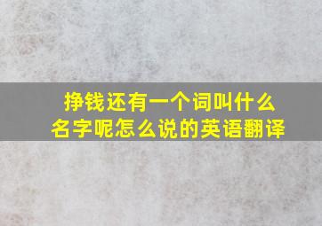 挣钱还有一个词叫什么名字呢怎么说的英语翻译