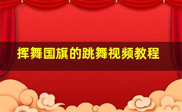 挥舞国旗的跳舞视频教程