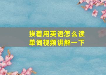 挨着用英语怎么读单词视频讲解一下