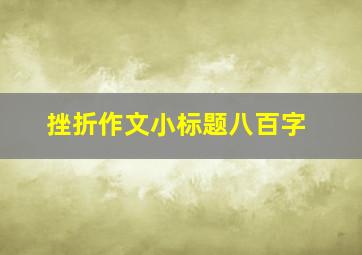 挫折作文小标题八百字