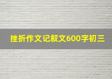 挫折作文记叙文600字初三