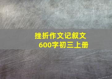 挫折作文记叙文600字初三上册