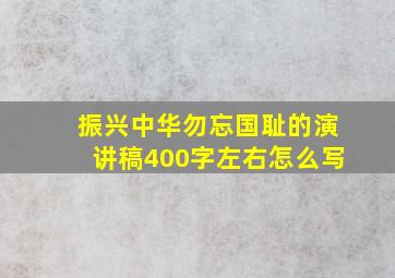 振兴中华勿忘国耻的演讲稿400字左右怎么写