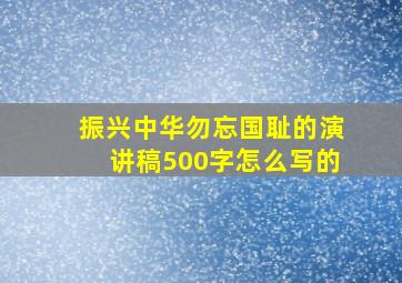 振兴中华勿忘国耻的演讲稿500字怎么写的