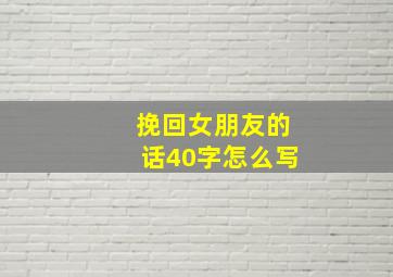 挽回女朋友的话40字怎么写