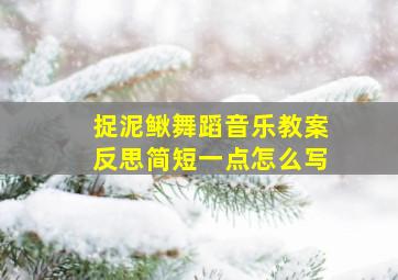 捉泥鳅舞蹈音乐教案反思简短一点怎么写