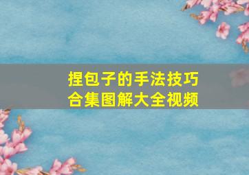 捏包子的手法技巧合集图解大全视频