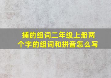 捕的组词二年级上册两个字的组词和拼音怎么写