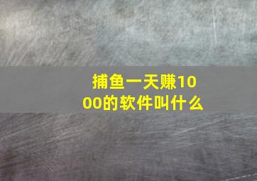 捕鱼一天赚1000的软件叫什么