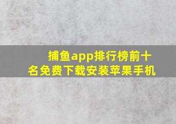 捕鱼app排行榜前十名免费下载安装苹果手机