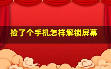 捡了个手机怎样解锁屏幕