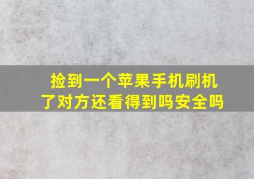 捡到一个苹果手机刷机了对方还看得到吗安全吗