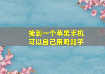 捡到一个苹果手机可以自己用吗知乎