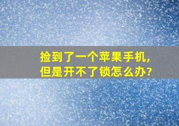 捡到了一个苹果手机,但是开不了锁怎么办?