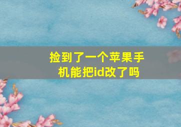 捡到了一个苹果手机能把id改了吗