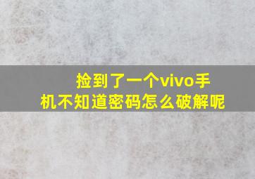 捡到了一个vivo手机不知道密码怎么破解呢