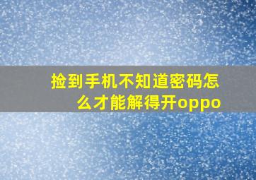 捡到手机不知道密码怎么才能解得开oppo