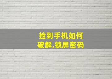 捡到手机如何破解,锁屏密码