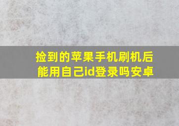 捡到的苹果手机刷机后能用自己id登录吗安卓